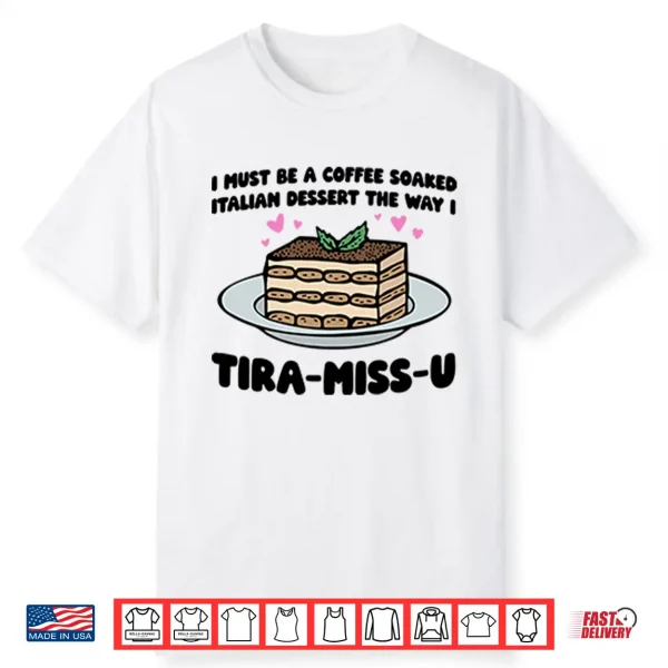 I Must Be A Coffee Soaked Italian Dessert The Way I Tiramisu Shirt
