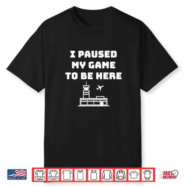 I Paused My Game To Be Here Atc Funny Gamer Hiring Shirt