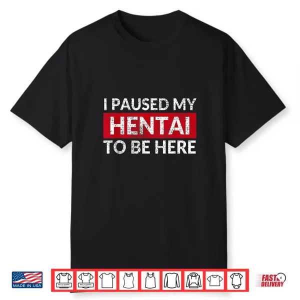 I Paused My Hentai To Be Here Meme Shirt