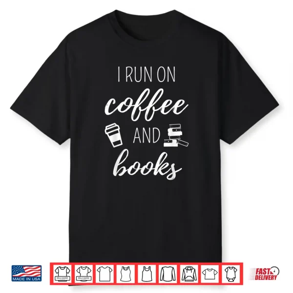 I Run On Coffee And Books Cool Quote For Bookworms Shirt