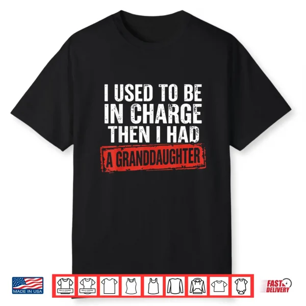I Used To Be In Charge Then I Had A Granddaughter Grandpa Shirt