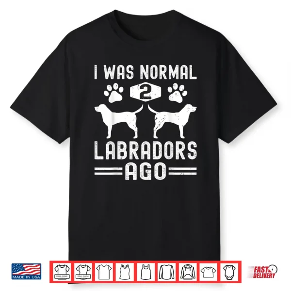 I Was Normal 2 Labradors Ago Funny Labrador Retriever Dog Shirt