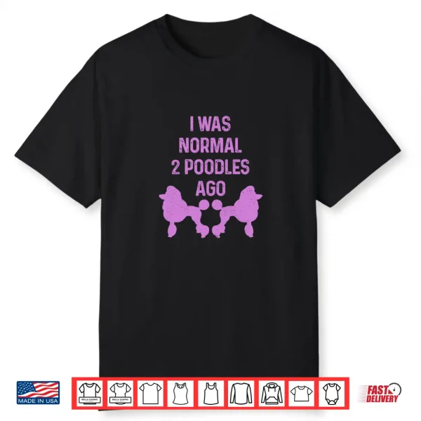 I Was Normal Two Poodles Ago Funny Dog Standard Poodle Shirt