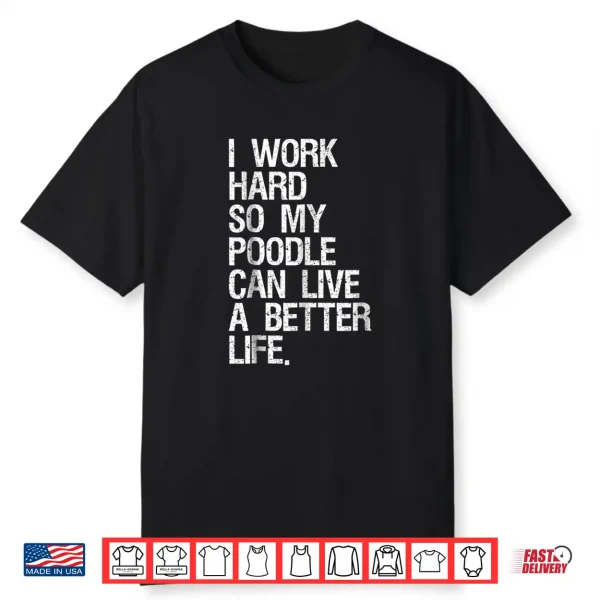 I Work Hard So My Poodle Can Live A Better Life Dog Shirt