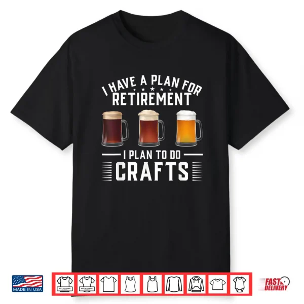 I Have A Plan For Retirement I Plan To Do Crafts Craft Beer Shirt