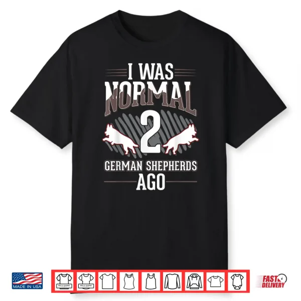 I Was Normal 2 German Shepherds Ago Shirt