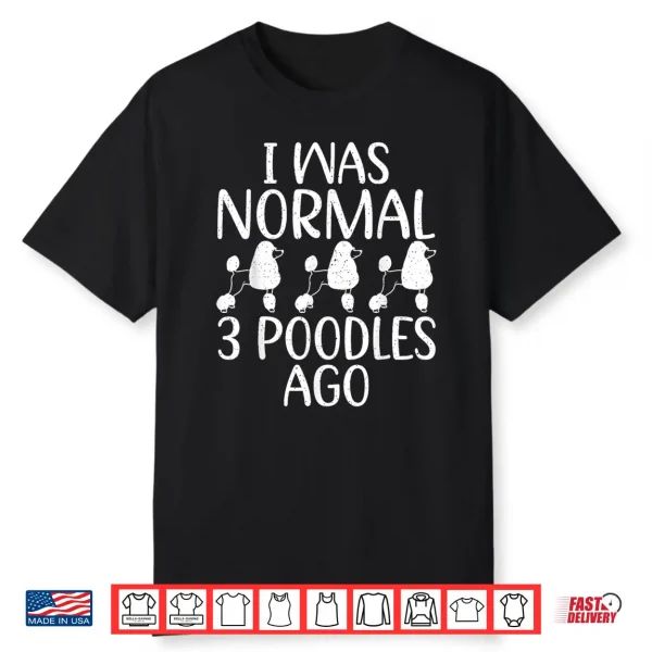 I Was Normal 3 Poodles Ago Funny Poodle Dog Shirt