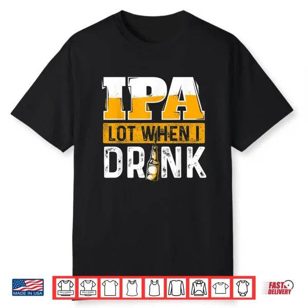 Ipa Lot When I Drink Funny Beer Lover Gift Shirt