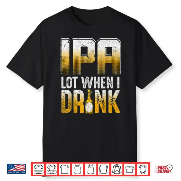 Ipa Lot When I Drink Funny Craft Beer Drinkers Novelty Shirt