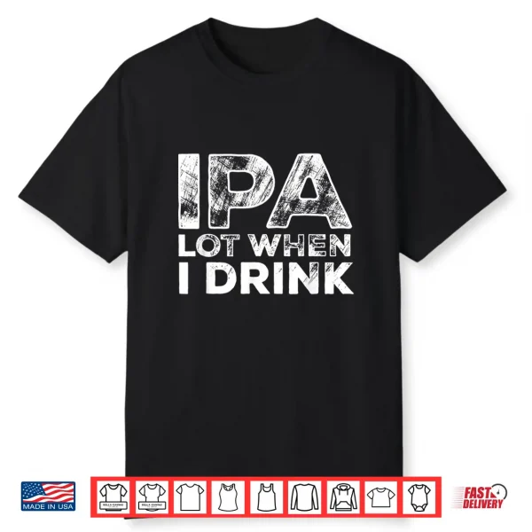 Ipa Lot When I Drink Funny Craft Beer Drinking Party Shirt