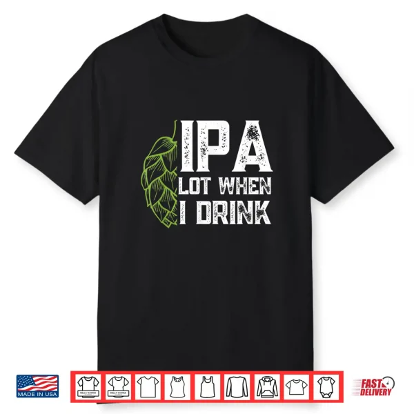 Ipa Lot When I Drink With Beer Hop Funny Craft Beer Shirt