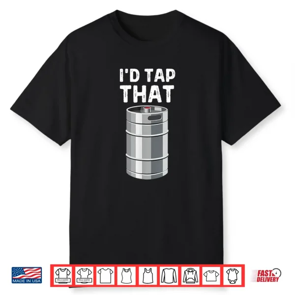 I’D Tap That Keg Funny Craft Beer Brewery Alcohol Drinking Shirt