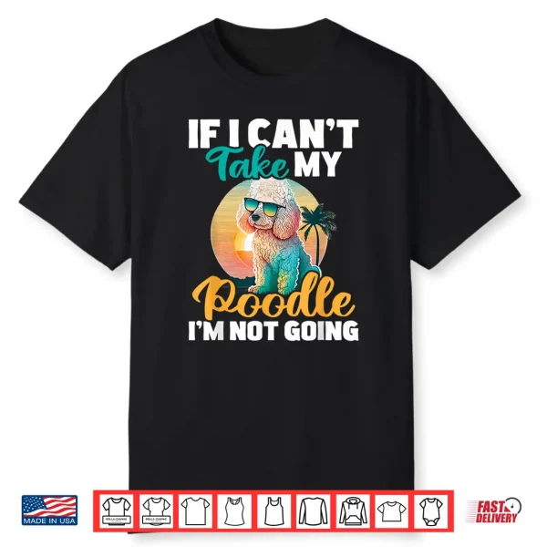 If I Can’T Take My Poodle I’M Not Going Puppy Pet Owner Shirt