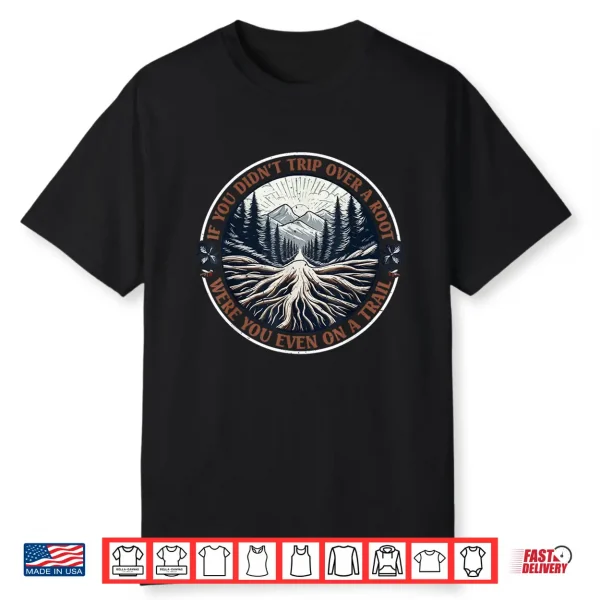 If You Didn’T Trip Over A Root Were You Even On A Trail Shirt