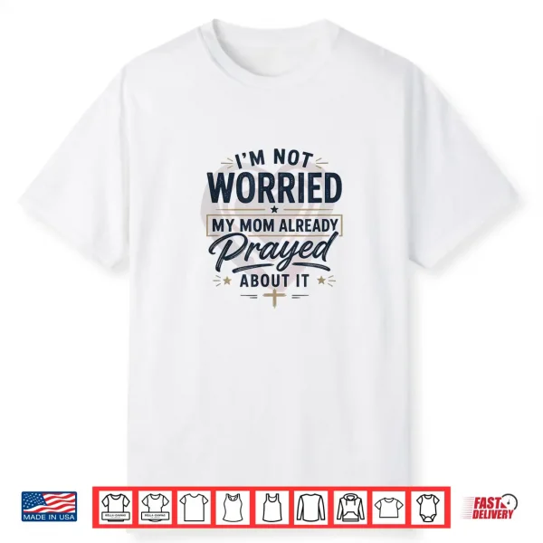 I’M Not Worried My Mom Already Prayed About It Faith Shirt