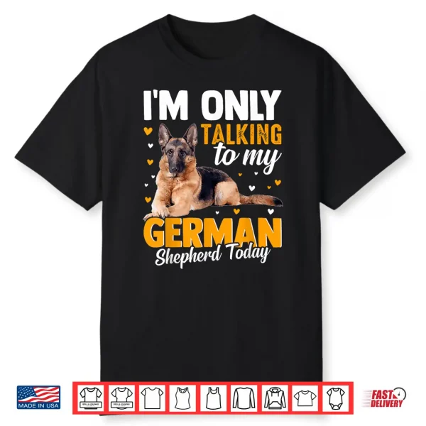 I’M Only Talking To My German Shepherd Today Shirt