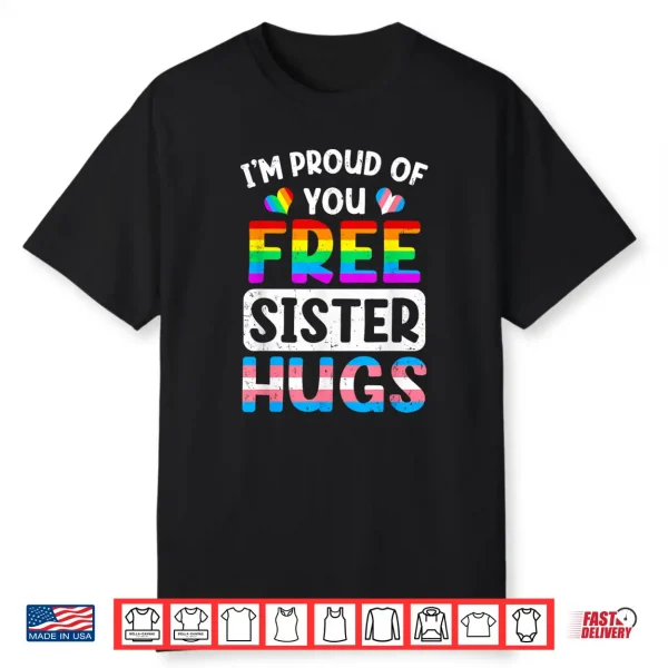 I’M Proud Of You Free Sister Hugs Lgbt Lgbtq Gay Pride Shirt