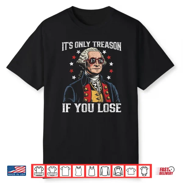 Its Only Treason If You Lose Funny 4Th Of July Patriotic Shirt
