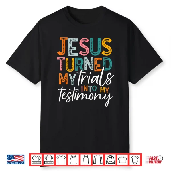Jesus Turned My Trials Into My Testimony Christian Faith Shirt