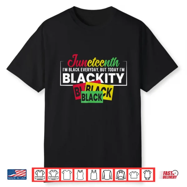 Juneteenth Im Black Everyday But Today I’M Blackity Shirt