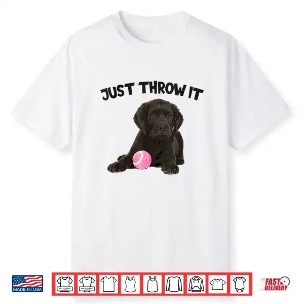 Just Throw It Play Fetch Funny Labrador Retriever Shirt