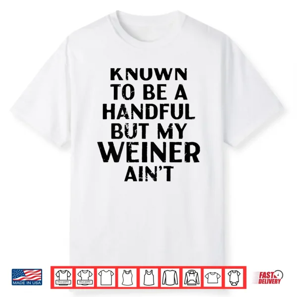 Known To Be A Handful But My Weiner Ain’T Funny Sayin Shirt