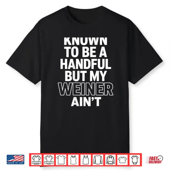 Known To Be A Handful. But My Weiner Ain’T Shirt