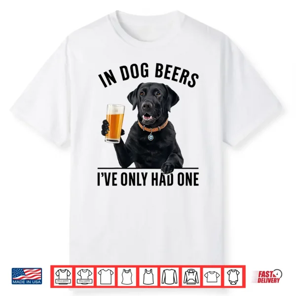 Labrador Retriever In Dog Beers I’Ve Only Had One Drinking Shirt