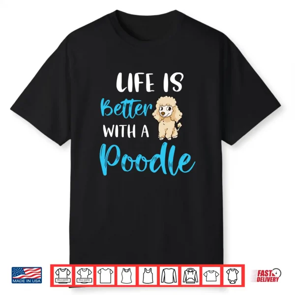 Life Is Better With A Poodle Funny Poodle Saying Poodle Mom Shirt