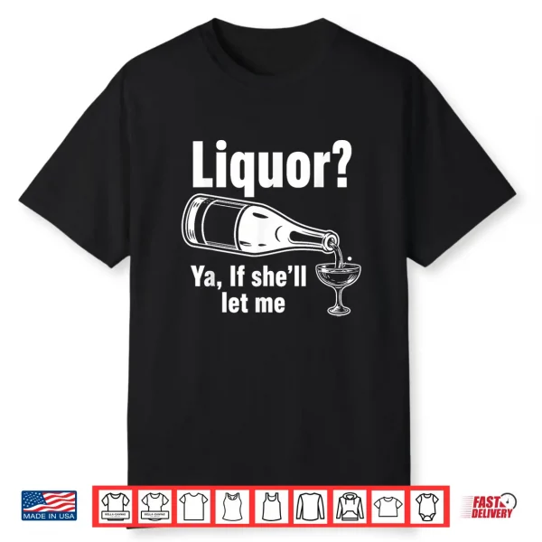 Liquor Yeah If She’Ll Let Me Funny Unhinged Adult Humor Meme Shirt