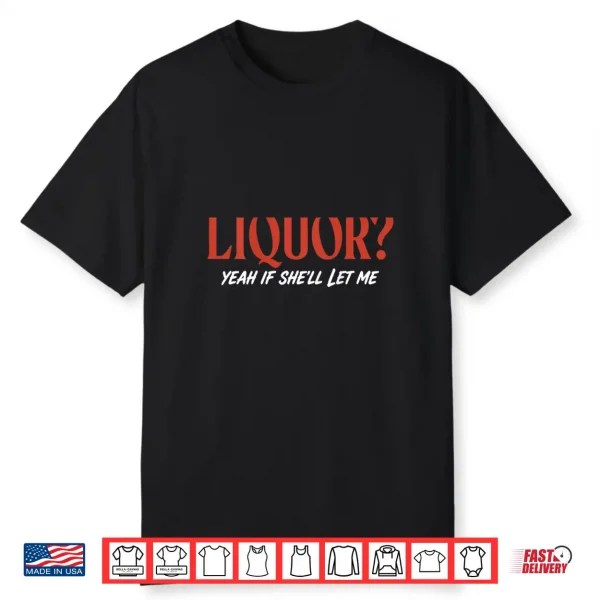 Liquor Yeah If She’Ll Let Me Funny Unhinged Adult Shirt