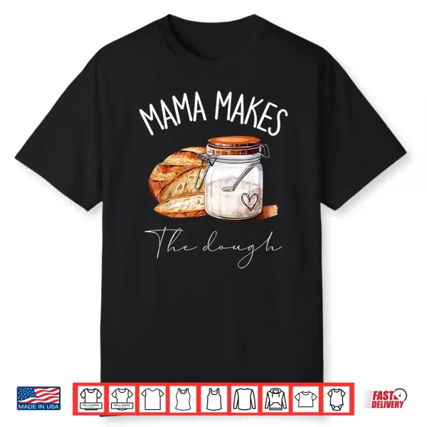Mama Makes The Dough Sour Dough Bread Homemade Mom Shirt