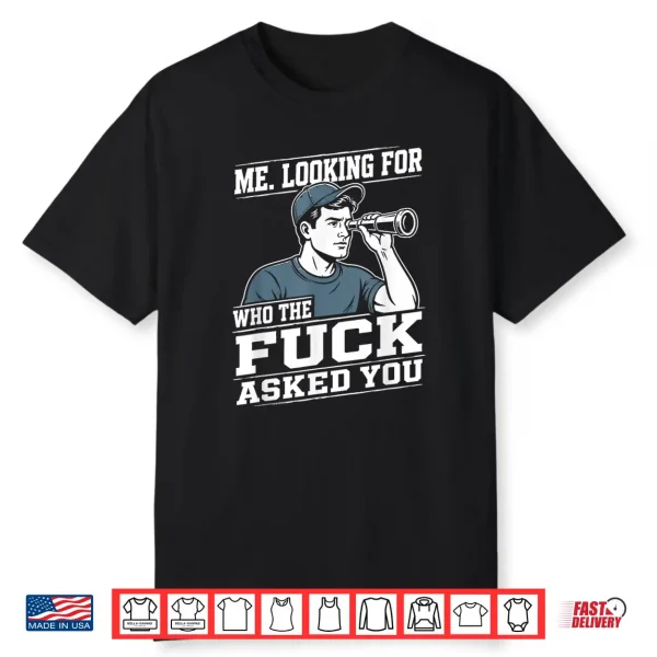 Me Looking For Who The Fuck Asked You Sarcastic Humor Shirt