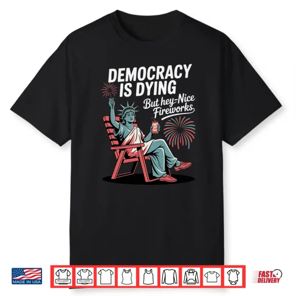 Mens Democracy Is Dying But Hey Nice Fireworks Performance Shirt