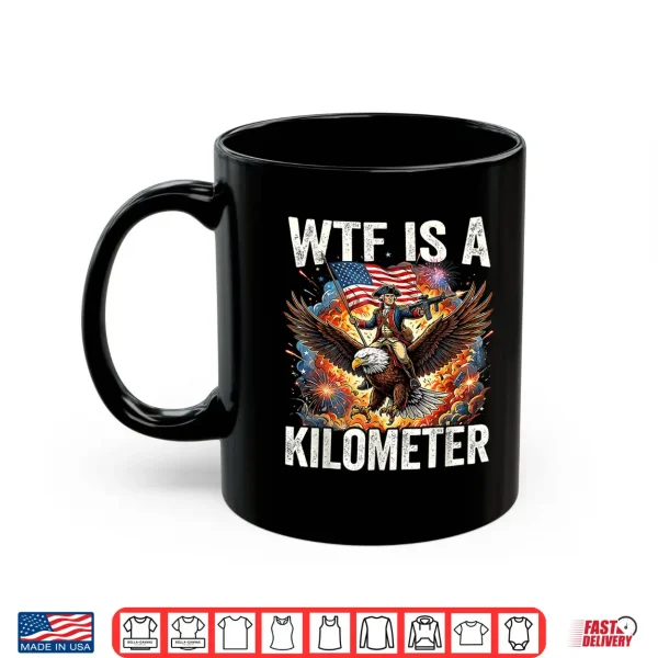 4Th Of July Wtf Is Kilometer Funny Usa Patriotic Shirt 3 Mug 4th of July WTF is Kilometer Funny USA Patriotic Shirt