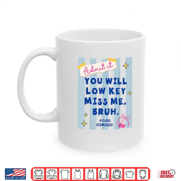 Mug Admit It You Will Low Key Miss Me Class Dismissed Shirt