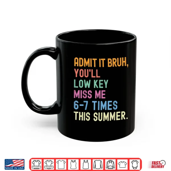 Mug Admit it Youll Low Key Miss me 6 7 time Summer Bruh Teacher Shirt