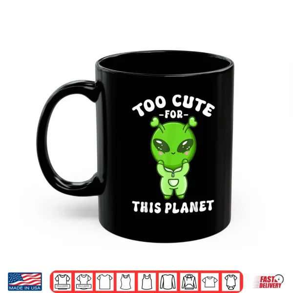 Mug Alien Kawaii Cute Alien Too Cute for This Planet Shirt
