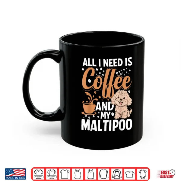 Mug All I Need Is Coffee And My Maltipoo Shirt