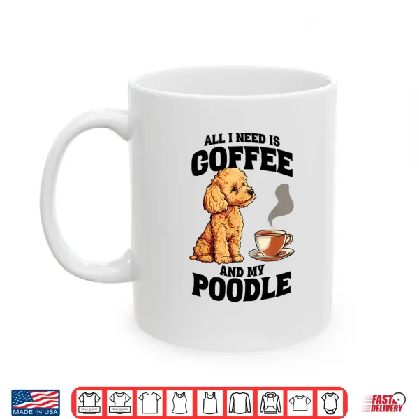 Mug All I Need Is Coffee And My Poodle Dog Lover Shirt
