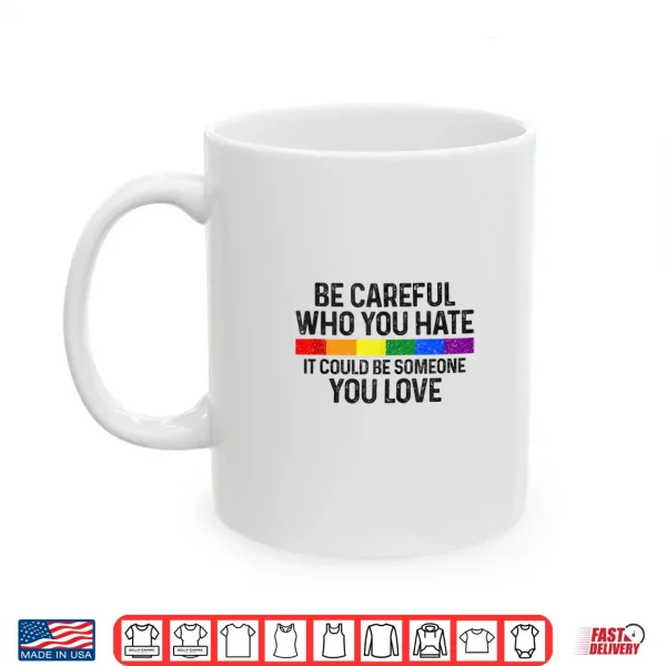 Mug Be Careful Who You Hate Gay Pride Month Rainbow Flag LGBTQ Shirt