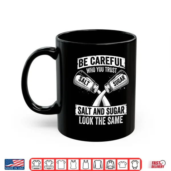 Mug Be Careful Who You Trust Salt and Sugar Fake Friend Shirt