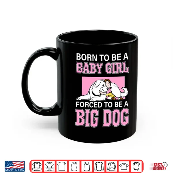 Mug Born To Be A Baby Girl Forced To Be A Big Dog Shirt