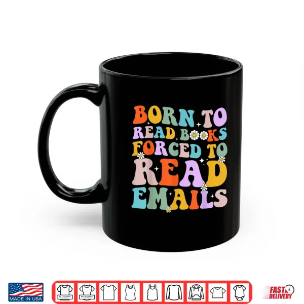 Mug Born To Read Books Forced To Read Emails Reader Librarian Shirt