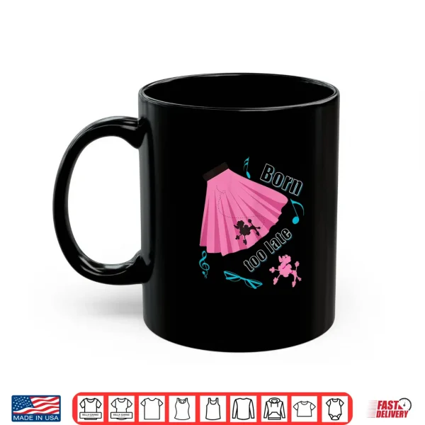 Mug Born Too Late Sock Hop Tshirt Poodle Skirt