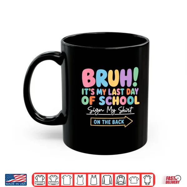 Mug Bruh Its My Last Day of School Sign My Shirt On The Back Shirt