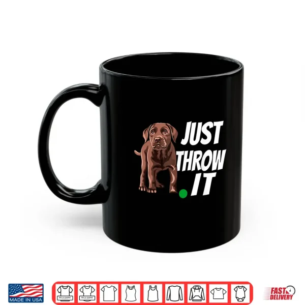 Mug Chocolate Labrador Retriever Just Throw It Lab Dog Shirt