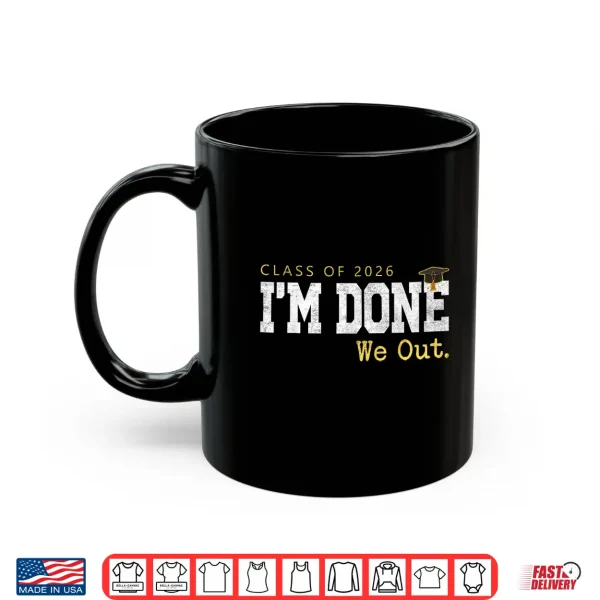 Mug Class Of 2026 I Am Done We Out Graduation Last Day Shirt