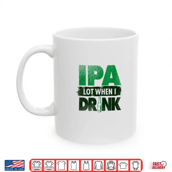 Mug Craft Beer Lovers Tees IPA Lot When I Drink Funny Shirt
