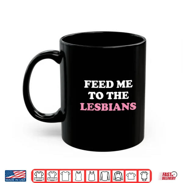 Mug Feed Me To The Lesbians Funny LGBT Lesbian Shirt